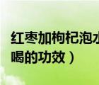 红枣加枸杞泡水喝有什么功效（红枣桂圆泡水喝的功效）