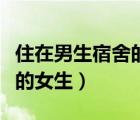 住在男生宿舍的女生在线阅读（住在男生宿舍的女生）