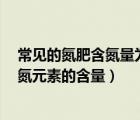常见的氮肥含氮量为35%（常见的氮肥有哪些  它们各自的氮元素的含量）