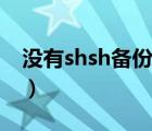 没有shsh备份怎么降级（备份shsh什么意思）