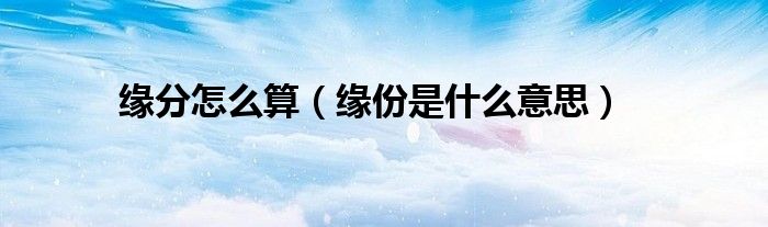 缘分怎么算（缘份是什么意思）