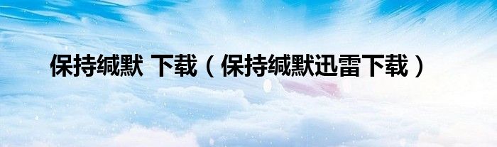 保持缄默 下载（保持缄默迅雷下载）