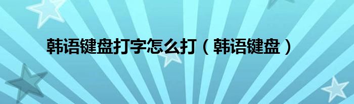 韩语键盘打字怎么打（韩语键盘）