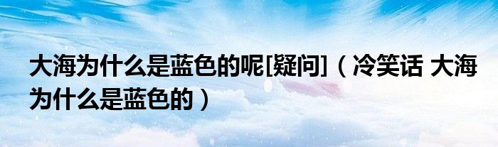 大海为什么是蓝色的呢[疑问]（冷笑话 大海为什么是蓝色的）
