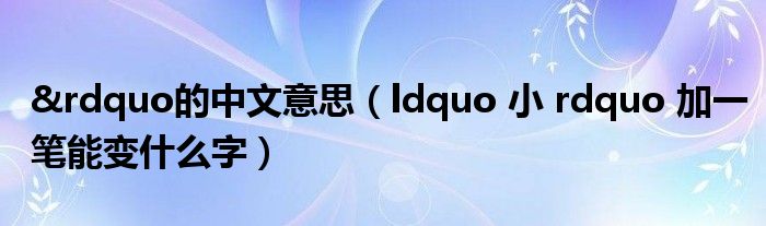 &rdquo的中文意思（ldquo 小 rdquo 加一笔能变什么字）