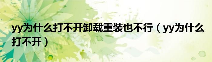 yy为什么打不开卸载重装也不行（yy为什么打不开）