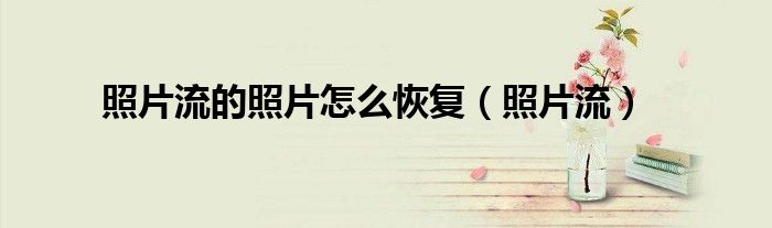 照片流的照片怎么恢复（照片流）