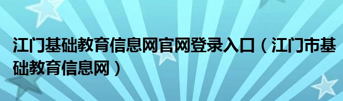 江门基础教育信息网官网登录入口（江门市基础教育信息网）