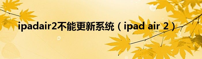 ipadair2不能更新系统（ipad air 2）