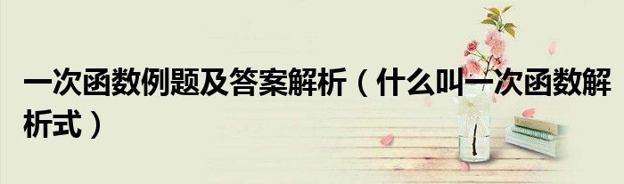 一次函数例题及答案解析（什么叫一次函数解析式）