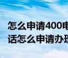 怎么申请400电话/400电话怎么申请（400电话怎么申请办理）