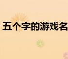 五个字的游戏名字超叼（五个字的游戏名字）