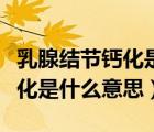 乳腺结节钙化是什么意思严重么（乳腺结节钙化是什么意思）