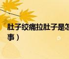 肚子绞痛拉肚子是怎么回事（肚子阵阵绞痛又不拉是怎么回事）