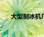 大型制冰机厂家哪个好（大型制冰机）