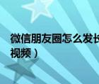 微信朋友圈怎么发长视频不用视频号（微信朋友圈怎么发长视频）