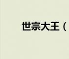 世宗大王（说一说世宗大王的简介）