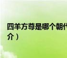四羊方尊是哪个朝代的（说一说四羊方尊是哪个朝代的的简介）