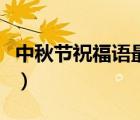 中秋节祝福语最短朋友圈（中秋节祝福语最短）