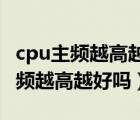 cpu主频越高越好吗 还是核越多越好（cpu主频越高越好吗）
