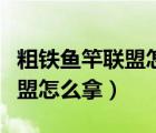 粗铁鱼竿联盟怎么拿怎么获得的（粗铁鱼竿联盟怎么拿）
