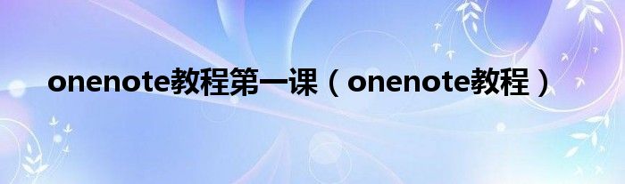onenote教程第一课（onenote教程）