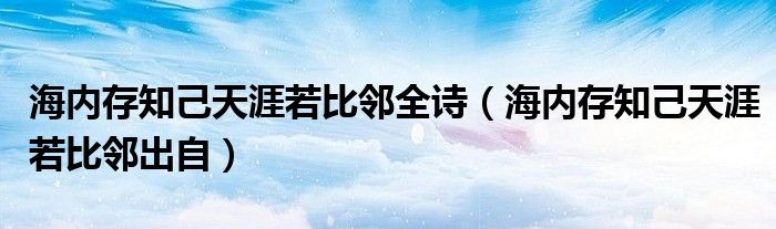 海内存知己天涯若比邻全诗（海内存知己天涯若比邻出自）