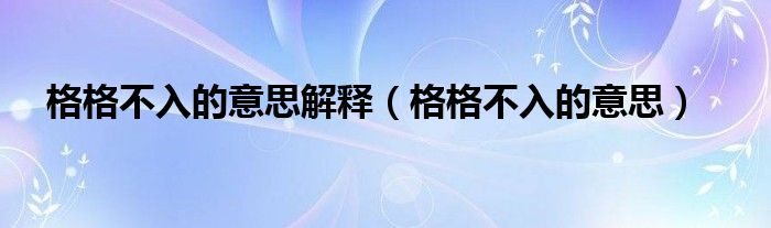 格格不入的意思解释（格格不入的意思）