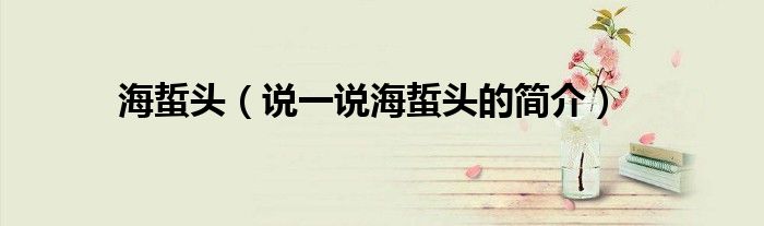 海蜇头（说一说海蜇头的简介）