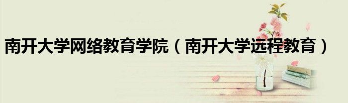 南开大学网络教育学院（南开大学远程教育）