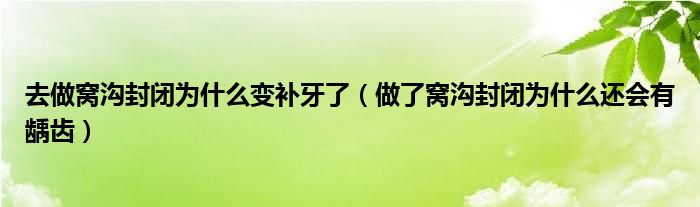 去做窝沟封闭为什么变补牙了（做了窝沟封闭为什么还会有龋齿）