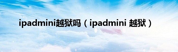 ipadmini越狱吗（ipadmini 越狱）