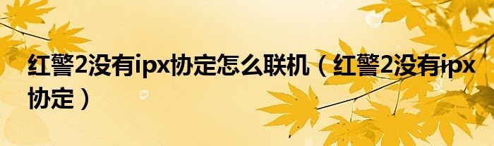 红警2没有ipx协定怎么联机（红警2没有ipx协定）