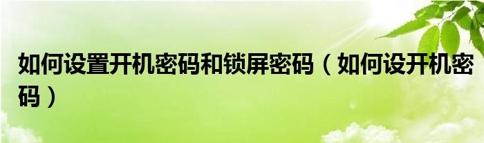 如何设置开机密码和锁屏密码（如何设开机密码）