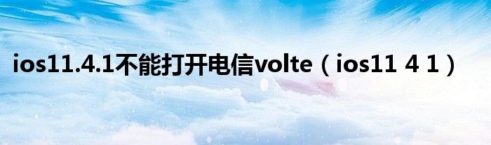 ios11.4.1不能打开电信volte（ios11 4 1）