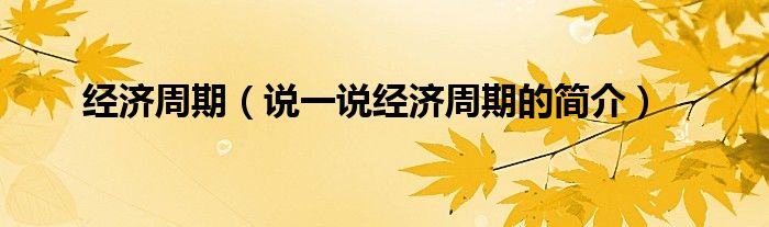 经济周期（说一说经济周期的简介）