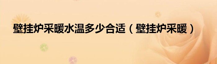 壁挂炉采暖水温多少合适（壁挂炉采暖）
