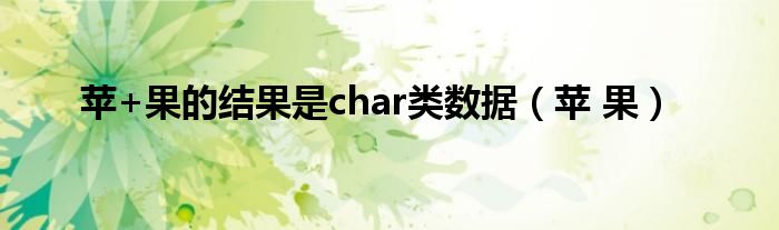 苹+果的结果是char类数据（苹 果）