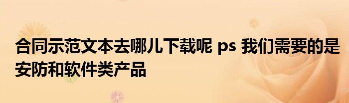 合同示范文本去哪儿下载呢 ps 我们需要的是安防和软件类产品
