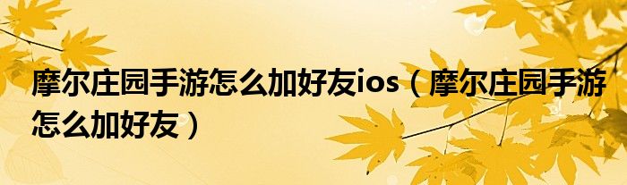 摩尔庄园手游怎么加好友ios（摩尔庄园手游怎么加好友）