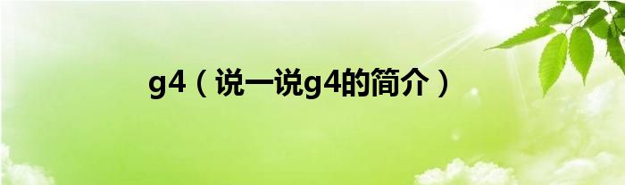 g4（说一说g4的简介）
