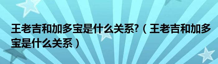 王老吉和加多宝是什么关系?（王老吉和加多宝是什么关系）