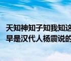 天知神知子知我知这句话的意思是（天知 神知 我知 子知  最早是汉代人杨震说的 他说这句话的目的）