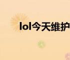 lol今天维护吗（今天lol维护到几点）