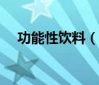 功能性饮料（说一说功能性饮料的简介）