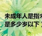未成年人是指未满多少周岁的公民（未成年人是多少岁以下）