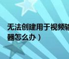 无法创建用于视频输出的存储空间（无法创建视频捕捉过滤器怎么办）