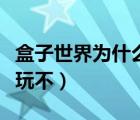 盒子世界为什么玩不了游戏（盒子世界为什么玩不）