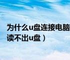 为什么u盘连接电脑读不出u盘 win10（为什么u盘连接电脑读不出u盘）