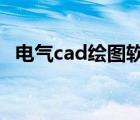 电气cad绘图软件7.0（电气cad绘图软件）